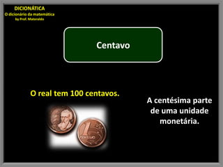 DICIONÁTICA
O dicionário da matemática
     by Prof. Materaldo




                               Centavo



              O real tem 100 centavos.
                                         A centésima parte
                                          de uma unidade
                                            monetária.
 