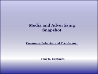 Media and Advertising
       Snapshot


Consumer Behavior and Trends 2011




         Troy K. Centazzo
 