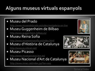    Museu del Prado
    http://www.museodelprado.es/coleccion/galeria-on-line
   Museu Guggenheim de Bilbao
    http://ww...