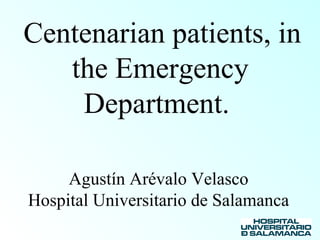 Centenarian patients, in 
the Emergency 
Department. 
Agustín Arévalo Velasco 
Hospital Universitario de Salamanca 
 