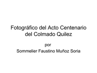 Fotográfico del Acto Centenario
     del Colmado Quilez
               por
  Sommelier Faustino Muñoz Soria
 