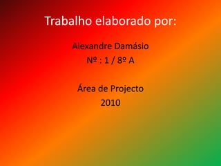 Trabalho elaborado por:Alexandre DamásioNº : 1 / 8º AÁrea de Projecto2010
