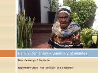 Date of meeting – 3 September
Reported by Grace Thipa (Secretary) on 6 September
Family Centenary – Summary of minutes
 