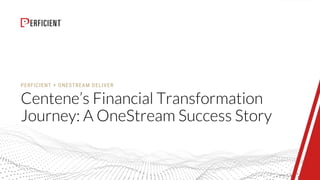 PERFICIENT + ONESTREAM DELIVER
Centene’s Financial Transformation
Journey: A OneStream Success Story
 