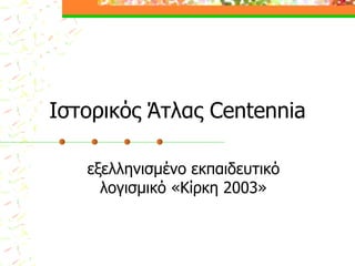 Ιστορικός Άτλας Centennia

   εξελληνισμένο εκπαιδευτικό
     λογισμικό «Κίρκη 2003»
 