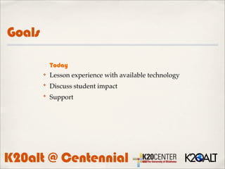 Goals

            Today
        ✤   Lesson experience with available technology
        ✤
            Discuss student impact
        ✤
            Support




K20alt @ Centennial
 