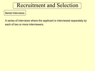 Recruitment and SelectionSerial InterviewsA series of interviews where the applicant is interviewed separately by each of two or more interviewers.