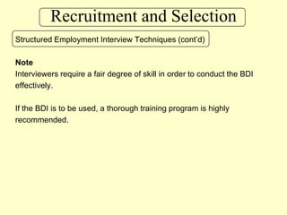 Recruitment and SelectionStructured Employment Interview Techniques (cont’d)NoteInterviewers require a fair degree of skill in order to conduct the BDI effectively.If the BDI is to be used, a thorough training program is highly recommended.
