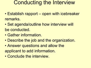 Conducting the Interview• Establish rapport – open with icebreakerremarks.• Set agenda/outline how interview willbe conducted.• Gather information.• Describe the job and the organization.• Answer questions and allow theapplicant to add information.• Conclude the interview.