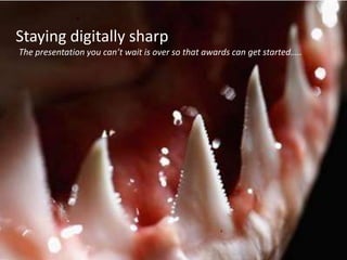 Staying digitally sharp
The presentation you can’t wait is over so that awards can get started…..
 