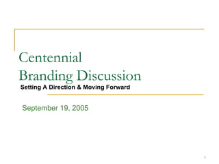 Centennial  Branding Discussion September 19, 2005 Setting A Direction & Moving Forward 