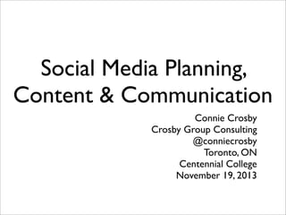Social Media Planning,
Content & Communication
Connie Crosby
Crosby Group Consulting
@conniecrosby
Toronto, ON
Centennial College
November 19, 2013

 
