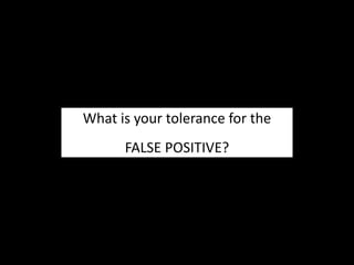 What is your tolerance for the
FALSE POSITIVE?
 