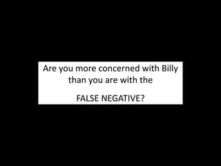 Are you more concerned with Billy
than you are with the
FALSE NEGATIVE?
 