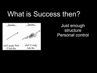 What is Success then?
Just enough
structure
Personal control
 