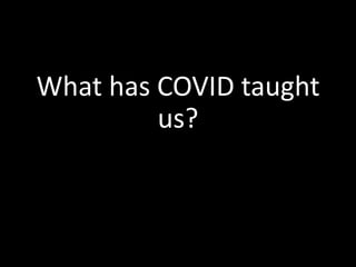 What has COVID taught
us?
 