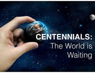 CENTENNIALS:
The World is
Waiting
 