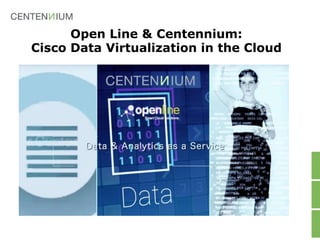 Open Line & Centennium:
Cisco Data Virtualization in the Cloud
 