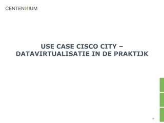 USE CASE CISCO CITY –
DATAVIRTUALISATIE IN DE PRAKTIJK
10
 