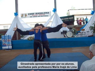 Ginastrada apresentada por por ex-alunos,
auxiliados pela professora Maria Inajá de Lima
 