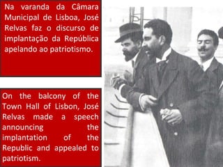 Na varanda da Câmara Municipal de Lisboa, José Relvas faz o discurso de implantação da República apelando ao patriotismo. On the balcony of the Town Hall of Lisbon, José Relvas made a speech announcing the implantation of the Republic and appealed to patriotism. 