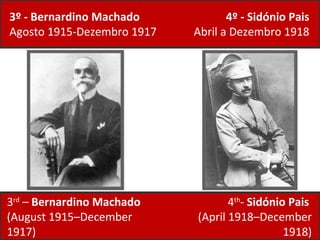 4º - Sidónio Pais Abril a Dezembro 1918 3º - Bernardino Machado Agosto 1915-Dezembro 1917 3 rd  –  Bernardino Machado  (August 1915–December 1917) 4 th -  Sidónio Pais  (April 1918–December 1918) 