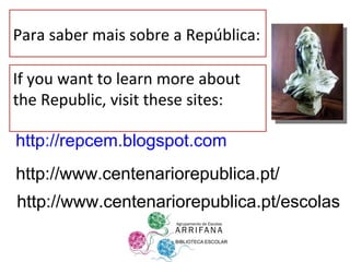 http://repcem.blogspot.com http://www.centenariorepublica.pt/ http://www.centenariorepublica.pt/escolas Para saber mais sobre a República: If you want to learn more about the Republic, visit these sites: 