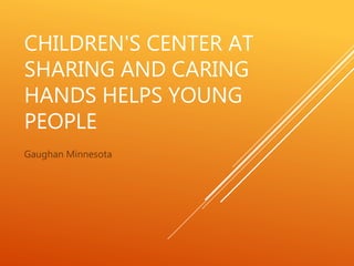 CHILDREN'S CENTER AT
SHARING AND CARING
HANDS HELPS YOUNG
PEOPLE
Gaughan Minnesota
 