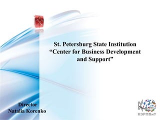 St. Petersburg State Institution
                  “Center for Business Development
                            and Support”




    Director
Natalia Korenko                                       1
 