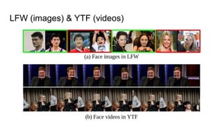LFW (images) & YTF (videos)
 