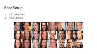 FaceScrup
1. 530 celebrities
2. 100k images
 