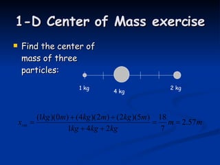 1-D Center of Mass exercise Find the center of mass of three particles: 1 kg 2 kg 4 kg 