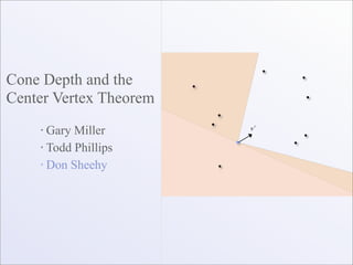 Cone Depth and the
Center Vertex Theorem
    ✦
        Gary Miller
    ✦
        Todd Phillips
    ✦
        Don Sheehy
 
