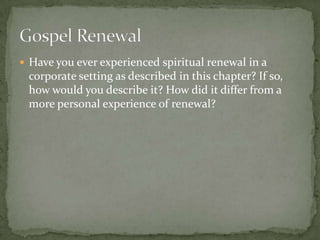  Have you ever experienced spiritual renewal in a

corporate setting as described in this chapter? If so,
how would you describe it? How did it differ from a
more personal experience of renewal?

 