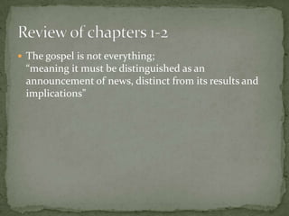  The gospel is not everything;

“meaning it must be distinguished as an
announcement of news, distinct from its results and
implications”

 