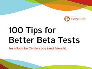 100 Tips for
Better Beta Tests
An eBook by Centercode (and friends)

v1.1

 