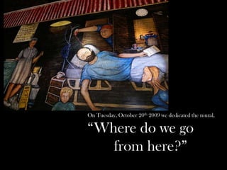 On Tuesday, October 20th 2009 we dedicated the mural,

“Where do we go
from here?”

 