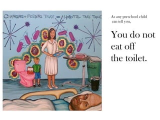 As any preschool child
can tell you,

You do not
eat off
the toilet.

 