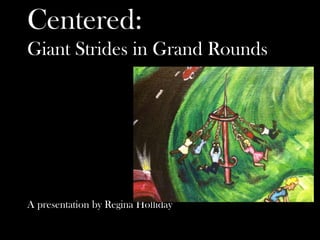 Centered:
Giant Strides in Grand Rounds
A presentation by Regina Holliday
 