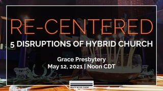 RE-CENTERED
5 DISRUPTIONS OF HYBRID CHURCH
Grace Presbytery
May 12, 2021 | Noon CDT
 
