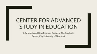 CENTER FOR ADVANCED
STUDY IN EDUCATION
A Research and DevelopmentCenter atThe Graduate
Center, City University of NewYork
 