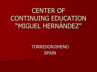 CENTER OFCONTINUING EDUCATION“MIGUEL HERNÁNDEZ” TORREDONJIMENO SPAIN 