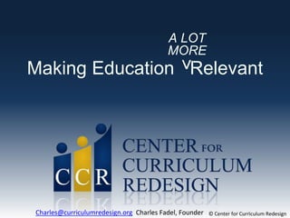 Making Education Relevant
A LOT
MORE
>
© Center for Curriculum RedesignCharles@curriculumredesign.org Charles Fadel, Founder
 