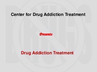 Center for Drug Addiction Treatment



             Presents



    Drug Addiction Treatment
 