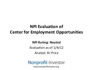 NPI Evaluation of
Center for Employment Opportunities

           NPI Rating: Neutral
         Evaluation as of 1/4/12
            Analyst: RJ Price


           www.nonprofitinvestor.org
 