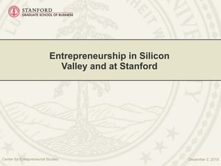 Entrepreneurship in Silicon Valley and at Stanford December 2, 2010 Center for Entrepreneurial Studies 