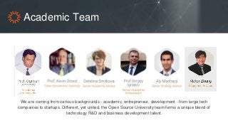Academic Team
We are coming from various backgrounds - academic, entrepreneur, development - from large tech
companies to ...
