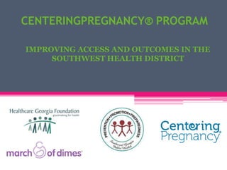 CENTERINGPREGNANCY® PROGRAM
IMPROVING ACCESS AND OUTCOMES IN THE
SOUTHWEST HEALTH DISTRICT
 