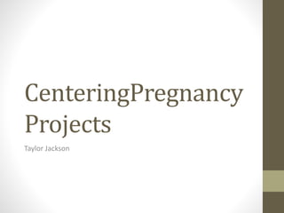 CenteringPregnancy
Projects
Taylor Jackson
 