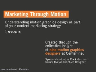 Understanding motion graphics design as part
of your content marketing strategy
Marketing Through Motion
Created through the
collective insight
of nine motion graphics
designers at Centerline.
www.centerline.net @Centerline
Special shoutout to Mack Garrison,
Senior Motion Graphics Designer!
 